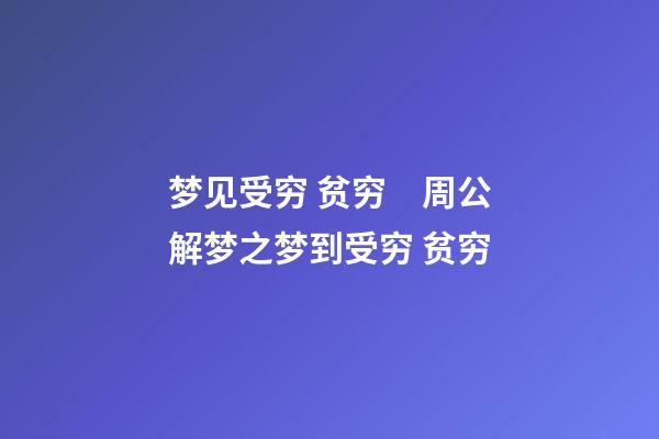 梦见受穷 贫穷　周公解梦之梦到受穷 贫穷